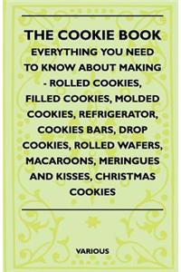 Cookie Book - Everything You Need to Know about Making - Rolled Cookies, Filled Cookies, Molded Cookies, Refrigerator, Cookies Bars, Drop Cookies,