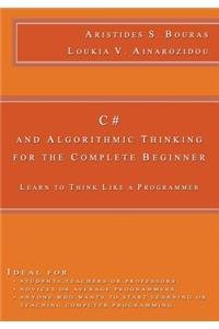 C# and Algorithmic Thinking for the Complete Beginner: Learn to Think Like a Programmer