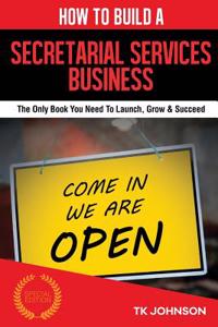 How to Build a Secretarial Services Business (Special Edition): The Only Book You Need to Launch, Grow & Succeed