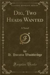 Dig, Two Heads Wanted: A Novel (Classic Reprint): A Novel (Classic Reprint)