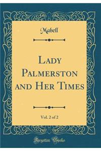 Lady Palmerston and Her Times, Vol. 2 of 2 (Classic Reprint)
