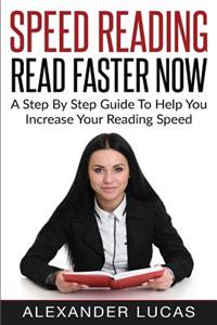 Speed Reading: Read Faster Now: A Step by Step Guide to Help You Increase Your Reading Speed: Read Faster Now: A Step by Step Guide to Help You Increase Your Reading Speed