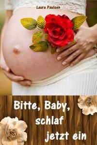 Bitte, Baby, Schlaf Jetzt Ein: Sanfter Babyschlaf Ist (K)Ein Kinderspiel (Babyschlaf-Ratgeber: Tipps Zum Einschlafen Und Durchschlafen Im 1. Lebensja