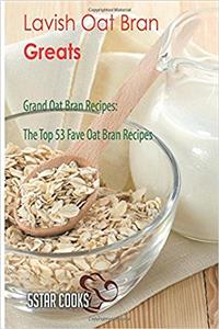 Lavish Oat Bran Greats: The Top 53 Fave Oat Bran Recipes