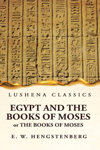 Egypt and the Books of Moses Or the Books of Moses; Illustrated by the Monuments of Egypt