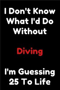 I Don't Know What I'd Do Without Diving I'm Guessing 25 To Life