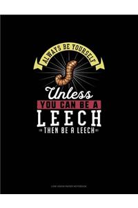 Always Be Yourself Unless You Can Be A Leech Then Be A Leech