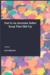 You're an Awesome father Keep That Shit Up