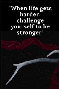 When life gets harder, challenge yourself to be stronger