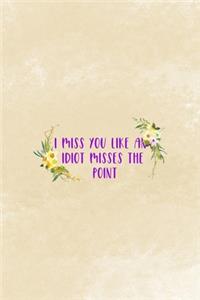 I Miss You Like An Idiot Misses The Point