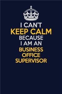 I Can't Keep Calm Because I Am An Business Office Supervisor