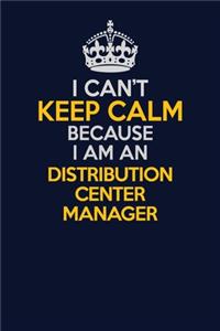 I Can't Keep Calm Because I Am An Distribution Center Manager