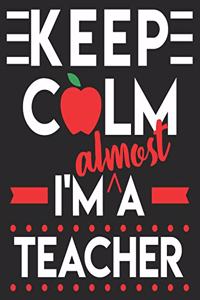Keep Calm I'm Almost A Teacher