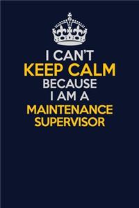 I Can't Keep Calm Because I Am A Maintenance Supervisor