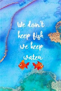 We don't Keep Fish We Keep Water