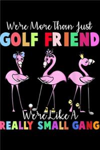 We're More Than Just Golf Friend we're like a really small gang