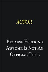 Actor because freeking awsome is not an official title
