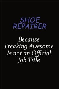 Shoe Repairer Because Freaking Awesome Is Not An Official Job Title