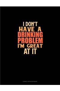 I Don't Have A Drinking Problem I'm Great At It