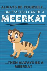 Always Be Yourself Unless You Can Be a Meerkat Then Always Be a Meerkat