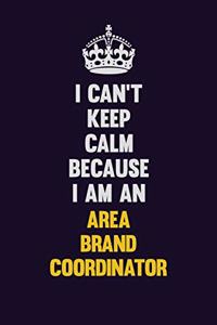 I can't Keep Calm Because I Am An Area Brand Coordinator