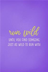 Run Wild Until You Find Someone Just As Wild To Run With