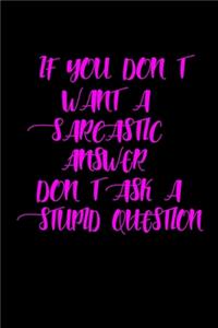 If you don't want a sarcastic answer, don't ask a stupid question