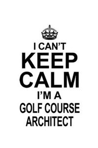 I Can't Keep Calm I'm A Golf Course Architect