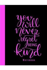 You Will Never Regret Being Kind Notebook