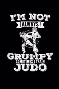 I'm not always grumpy sometimes I train judo