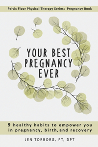 Your Best Pregnancy Ever: 9 Healthy Habits to Empower You in Pregnancy, Birth, and Recovery