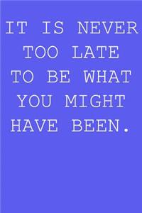 It's never too late to be what you have been.