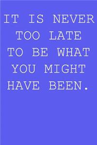 It's never too late to be what you have been.