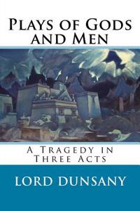 Plays of Gods and Men: A Tragedy in Three Acts