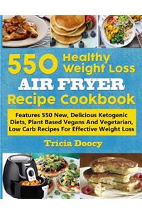 550 Healthy Weight Loss Air Fryer Recipe Cookbook: Features 550 New, Delicious Ketogenic Diets, Plant Based Vegans and Vegetarian, Low Carb Recipes for Effective Weight Loss