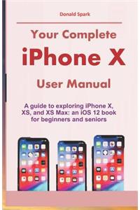 Your Complete iPhone X User Manual: A Guide to Exploring iPhone X, Xs, and XS Max: An IOS 12 Book for Beginners and Seniors