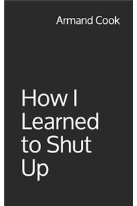 How I Learned to Shut Up