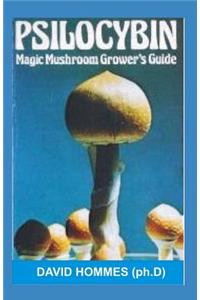 Psilocybin: Magic Mushrooms: The Truth about Psilocybin: An Introductory Guide to Shrooms, Psychedelic Mushrooms, Its Medicinal Uses, Legality and the Full Effects
