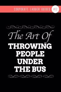 The Art Of Throwing People Under The Bus