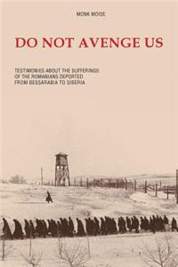 Do Not Avenge Us: Testimonies about the Suffering of the Romanians Deported from Bessarabia to Siberia