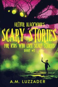 Arthur Blackwood's Scary Stories for Kids who Like Scary Stories