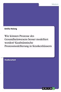 Wie können Prozesse des Gesundheitswesens besser modelliert werden? Kaufmännische Prozessmodellierung in Krankenhäusern