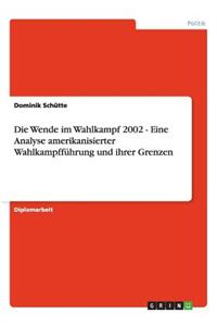 Die Wende Im Wahlkampf 2002 - Eine Analyse Amerikanisierter Wahlkampffuhrung Und Ihrer Grenzen