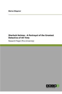 Sherlock Holmes - A Portrayal of the Greatest Detective of All Time