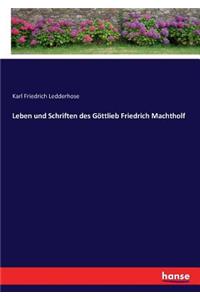 Leben und Schriften des Göttlieb Friedrich Machtholf