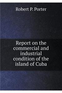 Report on the Commercial and Industrial Condition of the Island of Cuba