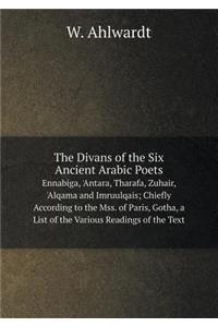 The Divans of the Six Ancient Arabic Poets Ennabiga, 'Antara, Tharafa, Zuhair, 'Alqama and Imruulqais; Chiefly According to the Mss. of Paris, Gotha, a List of the Various Readings of the Text