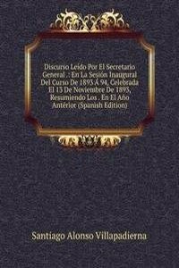 Discurso Leido Por El Secretario General .: En La Sesion Inaugural Del Curso De 1893 A 94, Celebrada El 13 De Noviembre De 1893, Resumiendo Los . En El Ano Anterior (Spanish Edition)