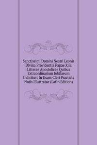 Sanctissimi Domini Nostri Leonis Divina Providentia Papae Xiii. Litterae Apostolicae Quibus Extraordinarium Iubilaeum Indicitur: In Usum Cleri Practicis Notis Illustratae (Latin Edition)