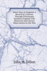 Motor Days in England: A Record of a Journey Through Picturesque Southern England with Historical and Literary Observations by the Way